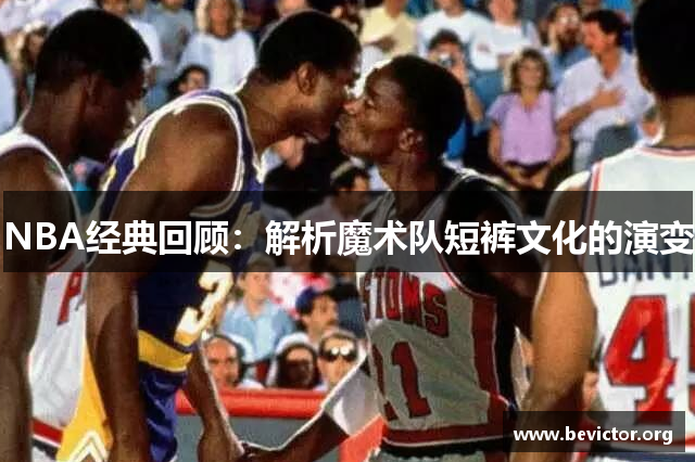 NBA经典回顾：解析魔术队短裤文化的演变