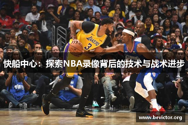 快船中心：探索NBA录像背后的技术与战术进步