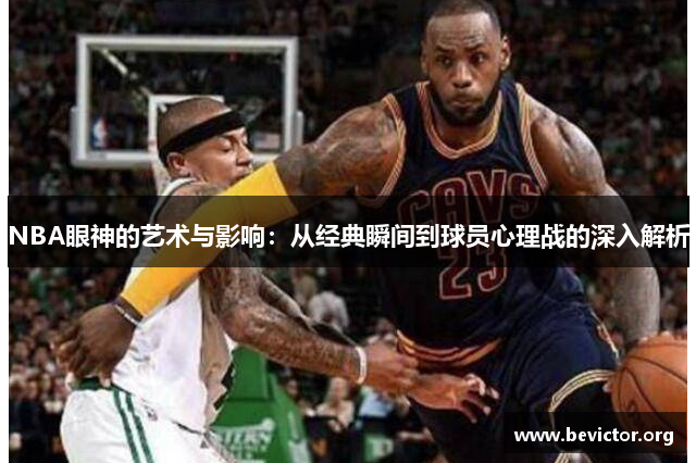 NBA眼神的艺术与影响：从经典瞬间到球员心理战的深入解析