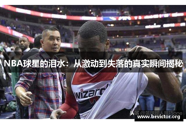 NBA球星的泪水：从激动到失落的真实瞬间揭秘