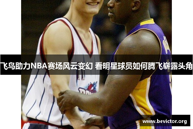 飞鸟助力NBA赛场风云变幻 看明星球员如何腾飞崭露头角